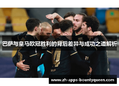 巴萨与皇马欧冠胜利的背后差异与成功之道解析 巴萨与皇马欧冠胜利的背后差异与成功之道解析