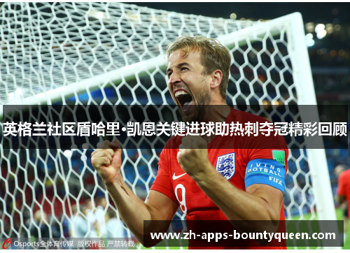 英格兰社区盾哈里·凯恩关键进球助热刺夺冠精彩回顾 英格兰社区盾哈里·凯恩关键进球助热刺夺冠精彩回顾