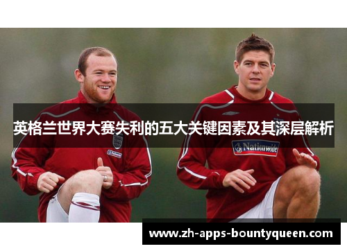 英格兰世界大赛失利的五大关键因素及其深层解析