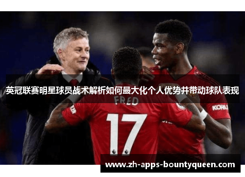 英冠联赛明星球员战术解析如何最大化个人优势并带动球队表现 英冠联赛明星球员战术解析如何最大化个人优势并带动球队表现