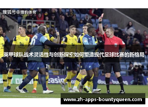 英甲球队战术灵活性与创新探索如何塑造现代足球比赛的新格局