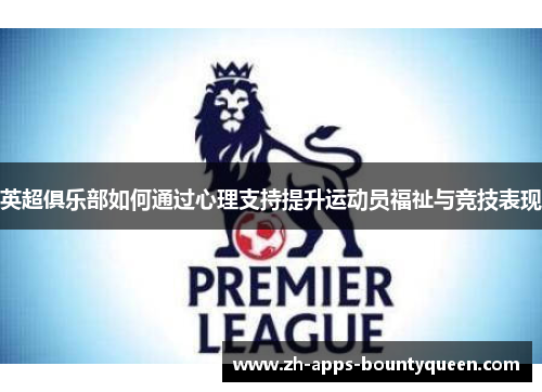 英超俱乐部如何通过心理支持提升运动员福祉与竞技表现