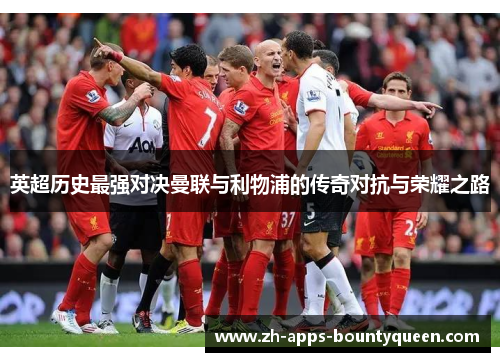英超历史最强对决曼联与利物浦的传奇对抗与荣耀之路