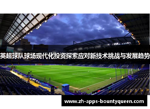 英超球队球场现代化投资探索应对新技术挑战与发展趋势 英超球队球场现代化投资探索应对新技术挑战与发展趋势