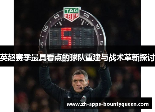 英超赛季最具看点的球队重建与战术革新探讨