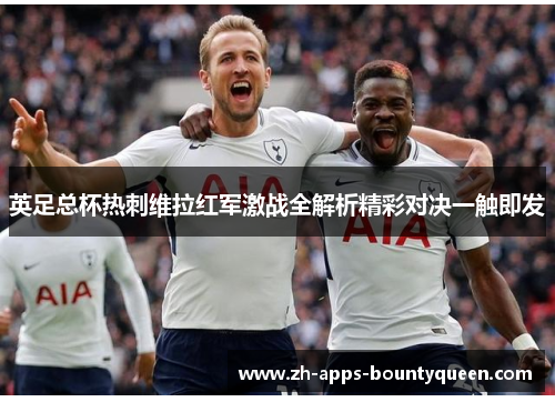 英足总杯热刺维拉红军激战全解析精彩对决一触即发