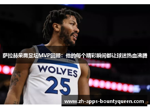 萨拉赫荣膺足坛MVP回顾:他的每个精彩瞬间都让球迷热血沸腾 萨拉赫荣膺足坛MVP回顾:他的每个精彩瞬间都让球迷热血沸腾