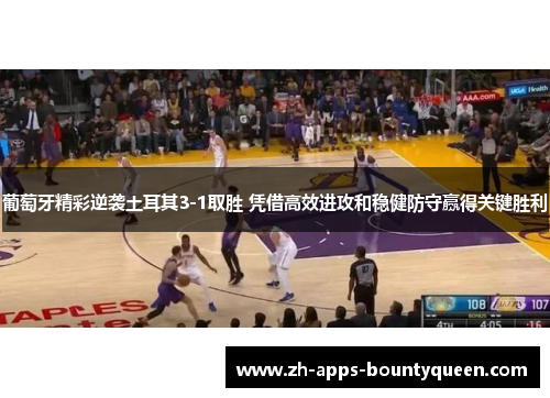 葡萄牙精彩逆袭土耳其3-1取胜 凭借高效进攻和稳健防守赢得关键胜利