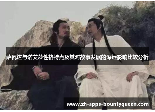 萨瓦达与诺艾莎性格特点及其对故事发展的深远影响比较分析