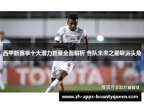 西甲新赛季十大潜力新星全面解析 各队未来之星崭露头角
