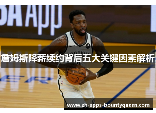 詹姆斯降薪续约背后五大关键因素解析