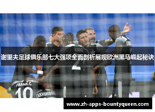 谢里夫足球俱乐部七大强项全面剖析展现欧洲黑马崛起秘诀