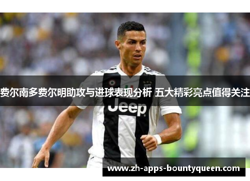 费尔南多费尔明助攻与进球表现分析 五大精彩亮点值得关注