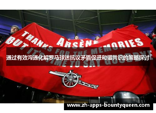 通过有效沟通化解罗马球迷抗议矛盾促进和谐共识的策略探讨