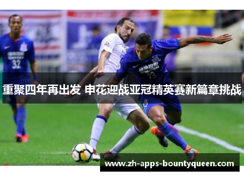 重聚四年再出发 申花迎战亚冠精英赛新篇章挑战