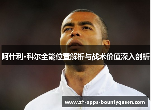 阿什利·科尔全能位置解析与战术价值深入剖析