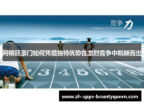 阿根廷豪门如何凭借独特优势在激烈竞争中脱颖而出