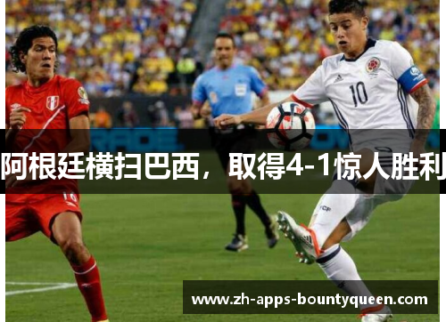 阿根廷横扫巴西，取得4-1惊人胜利