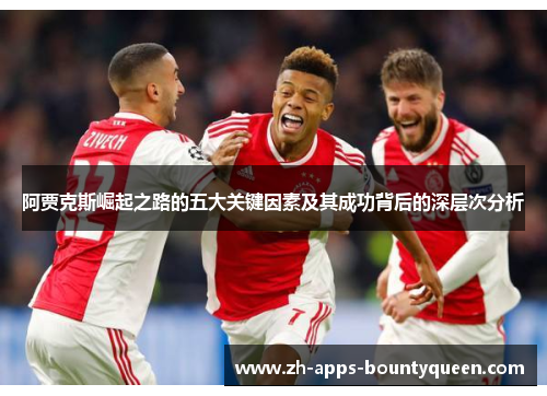 阿贾克斯崛起之路的五大关键因素及其成功背后的深层次分析