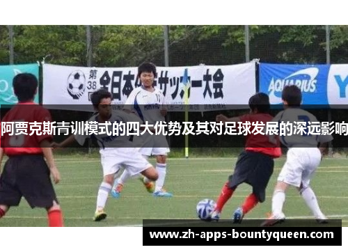 阿贾克斯青训模式的四大优势及其对足球发展的深远影响