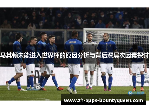 马其顿未能进入世界杯的原因分析与背后深层次因素探讨