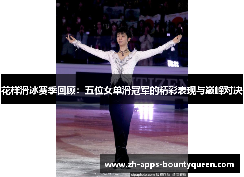 花样滑冰赛季回顾：五位女单滑冠军的精彩表现与巅峰对决
