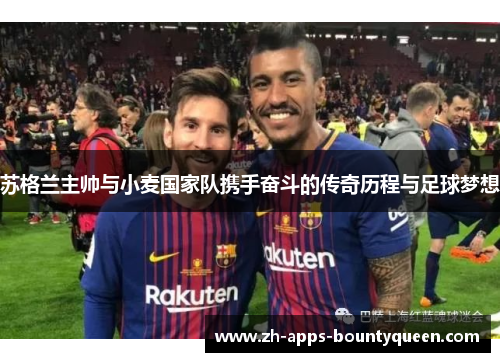 苏格兰主帅与小麦国家队携手奋斗的传奇历程与足球梦想 苏格兰主帅与小麦国家队携手奋斗的传奇历程与足球梦想