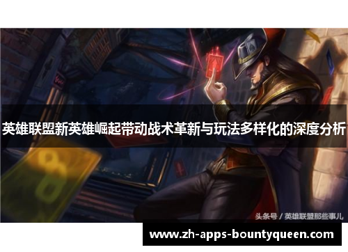 英雄联盟新英雄崛起带动战术革新与玩法多样化的深度分析 英雄联盟新英雄崛起带动战术革新与玩法多样化的深度分析