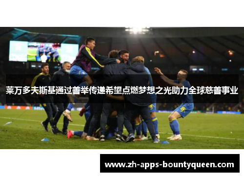 莱万多夫斯基通过善举传递希望点燃梦想之光助力全球慈善事业 莱万多夫斯基通过善举传递希望点燃梦想之光助力全球慈善事业