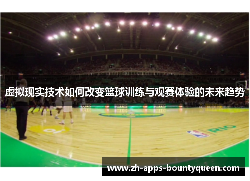 虚拟现实技术如何改变篮球训练与观赛体验的未来趋势 虚拟现实技术如何改变篮球训练与观赛体验的未来趋势