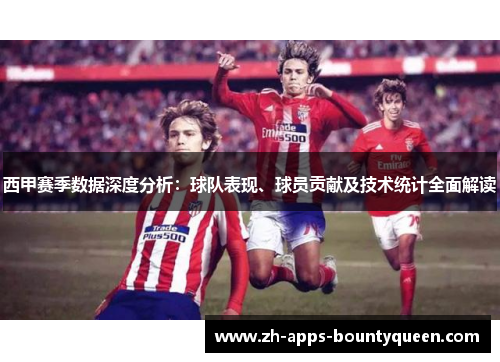 西甲赛季数据深度分析:球队表现、球员贡献及技术统计全面解读 西甲赛季数据深度分析:球队表现、球员贡献及技术统计全面解读
