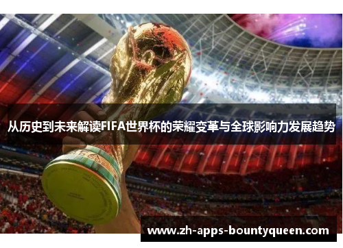 从历史到未来解读FIFA世界杯的荣耀变革与全球影响力发展趋势 从历史到未来解读FIFA世界杯的荣耀变革与全球影响力发展趋势