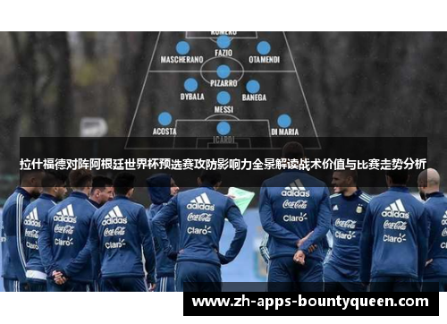 拉什福德对阵阿根廷世界杯预选赛攻防影响力全景解读战术价值与比赛走势分析 拉什福德对阵阿根廷世界杯预选赛攻防影响力全景解读战术价值与比赛走势分析