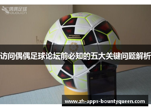 访问偶偶足球论坛前必知的五大关键问题解析