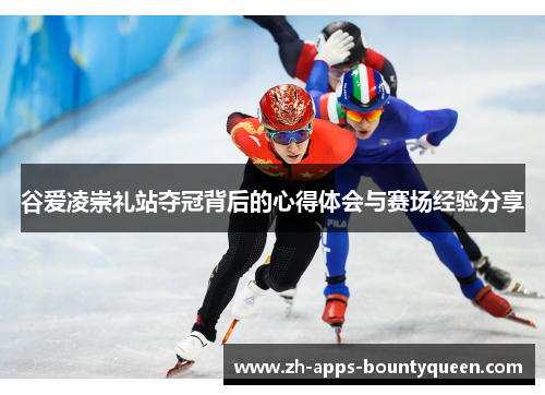 谷爱凌崇礼站夺冠背后的心得体会与赛场经验分享