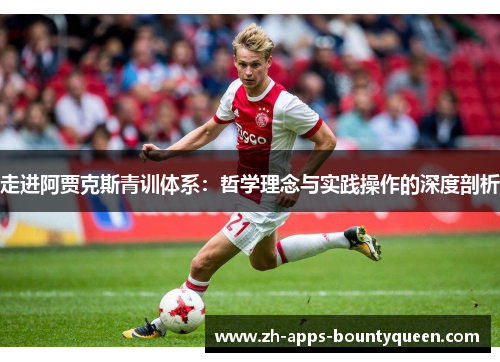 走进阿贾克斯青训体系:哲学理念与实践操作的深度剖析 走进阿贾克斯青训体系:哲学理念与实践操作的深度剖析