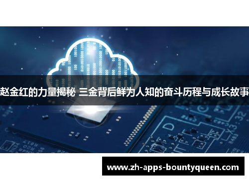 赵金红的力量揭秘 三金背后鲜为人知的奋斗历程与成长故事 赵金红的力量揭秘 三金背后鲜为人知的奋斗历程与成长故事