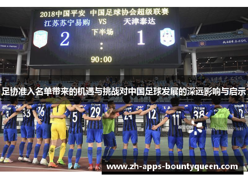 足协准入名单带来的机遇与挑战对中国足球发展的深远影响与启示 足协准入名单带来的机遇与挑战对中国足球发展的深远影响与启示