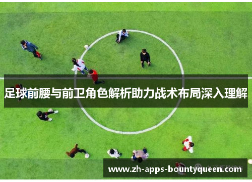 足球前腰与前卫角色解析助力战术布局深入理解 足球前腰与前卫角色解析助力战术布局深入理解
