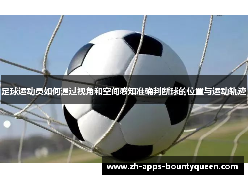 足球运动员如何通过视角和空间感知准确判断球的位置与运动轨迹 足球运动员如何通过视角和空间感知准确判断球的位置与运动轨迹