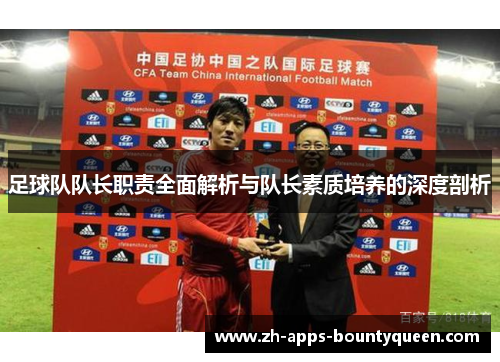 足球队队长职责全面解析与队长素质培养的深度剖析 足球队队长职责全面解析与队长素质培养的深度剖析