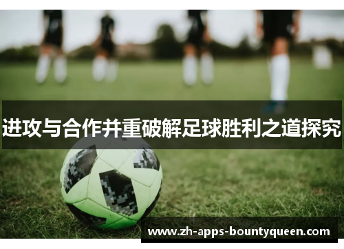 进攻与合作并重破解足球胜利之道探究 进攻与合作并重破解足球胜利之道探究