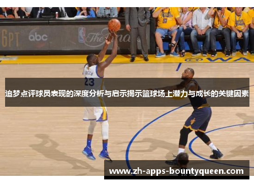 追梦点评球员表现的深度分析与启示揭示篮球场上潜力与成长的关键因素 追梦点评球员表现的深度分析与启示揭示篮球场上潜力与成长的关键因素