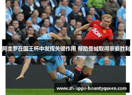 阿圭罗在国王杯中发挥关键作用 帮助曼城取得重要胜利
