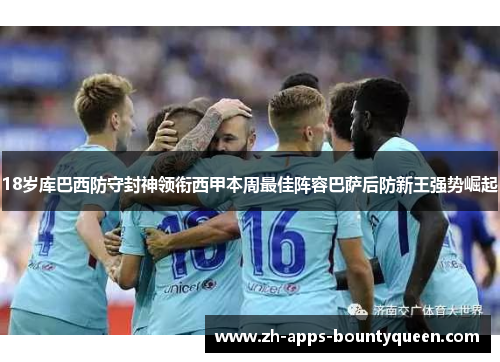 18岁库巴西防守封神领衔西甲本周最佳阵容巴萨后防新王强势崛起
