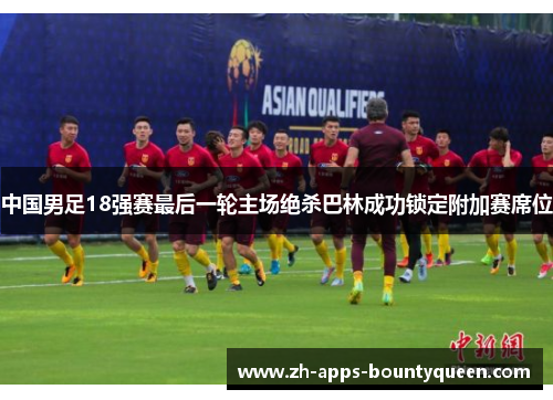 中国男足18强赛最后一轮主场绝杀巴林成功锁定附加赛席位