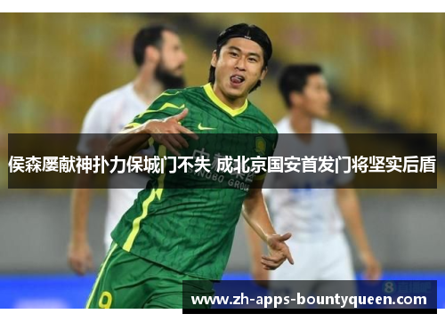 侯森屡献神扑力保城门不失 成北京国安首发门将坚实后盾