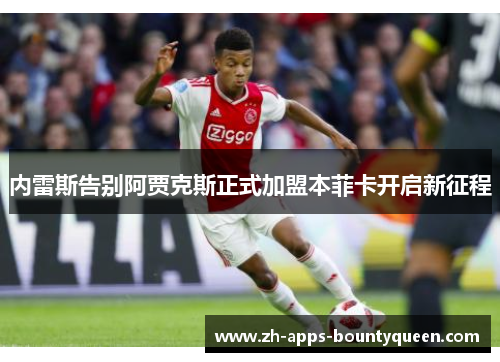 内雷斯告别阿贾克斯正式加盟本菲卡开启新征程