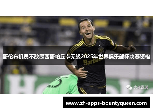 哥伦布机员不敌墨西哥帕丘卡无缘2025年世界俱乐部杯决赛资格