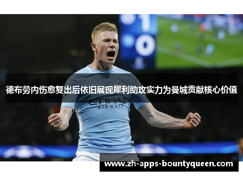 德布劳内伤愈复出后依旧展现犀利助攻实力为曼城贡献核心价值